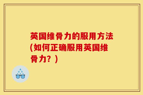 英国维骨力的服用方法(如何正确服用英国维骨力？)