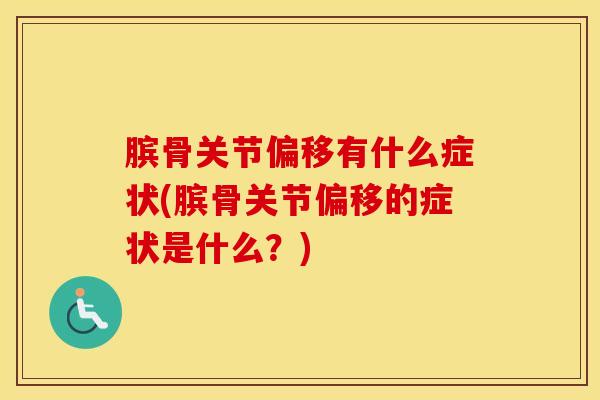 膑骨关节偏移有什么症状(膑骨关节偏移的症状是什么？)