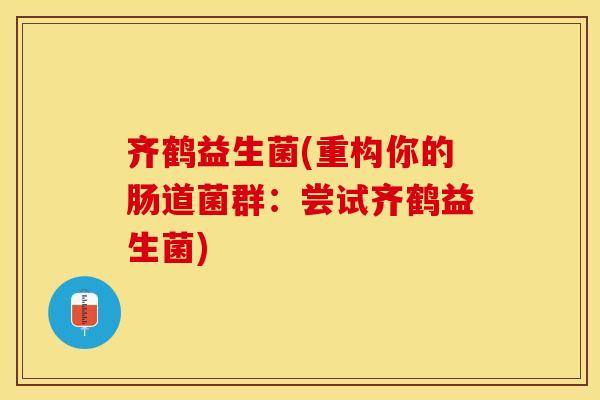 齐鹤益生菌(重构你的肠道菌群：尝试齐鹤益生菌)