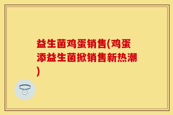益生菌鸡蛋销售(鸡蛋添益生菌掀销售新热潮)