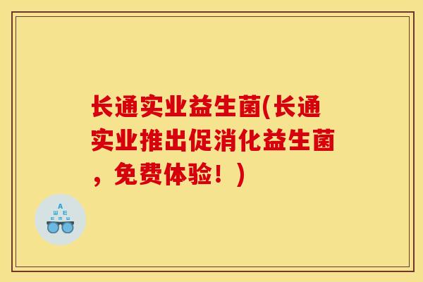 长通实业益生菌(长通实业推出促消化益生菌，免费体验！)