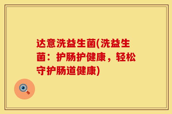 达意洗益生菌(洗益生菌：护肠护健康，轻松守护肠道健康)