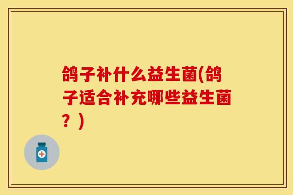 鸽子补什么益生菌(鸽子适合补充哪些益生菌？)