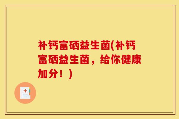 补钙富硒益生菌(补钙富硒益生菌，给你健康加分！)