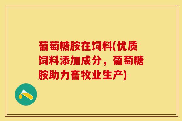 葡萄糖胺在饲料(优质饲料添加成分，葡萄糖胺助力畜牧业生产)