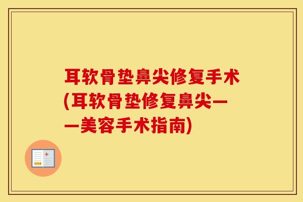 耳软骨垫鼻尖修复手术(耳软骨垫修复鼻尖——美容手术指南)
