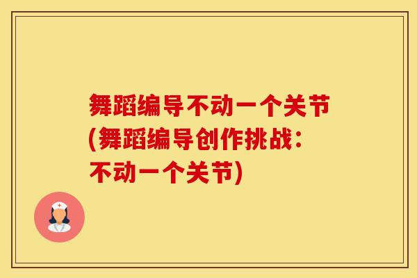 舞蹈编导不动一个关节(舞蹈编导创作挑战：不动一个关节)