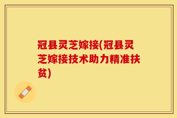 冠县灵芝嫁接(冠县灵芝嫁接技术助力精准扶贫)
