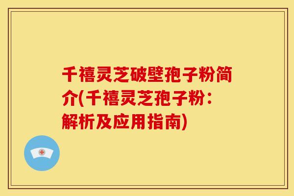 千禧灵芝破壁孢子粉简介(千禧灵芝孢子粉：解析及应用指南)