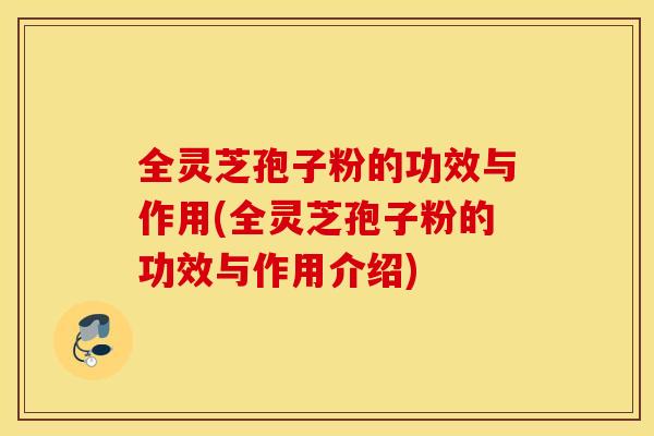 全灵芝孢子粉的功效与作用(全灵芝孢子粉的功效与作用介绍) 全灵芝孢子粉的功效与作用(全灵芝孢子粉的功效与作用介绍)