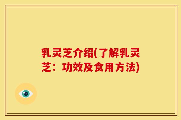 乳灵芝介绍(了解乳灵芝：功效及食用方法)