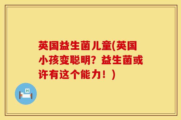 英国益生菌儿童(英国小孩变聪明？益生菌或许有这个能力！)