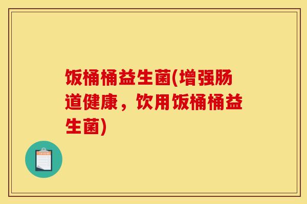 饭桶桶益生菌(增强肠道健康，饮用饭桶桶益生菌)