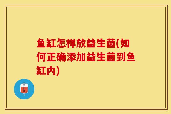 鱼缸怎样放益生菌(如何正确添加益生菌到鱼缸内)