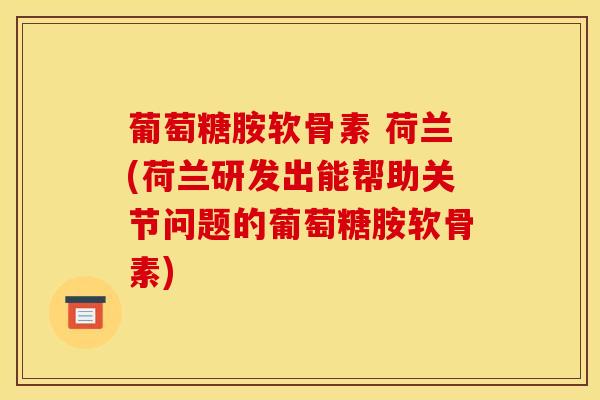 葡萄糖胺软骨素 荷兰(荷兰研发出能帮助关节问题的葡萄糖胺软骨素)