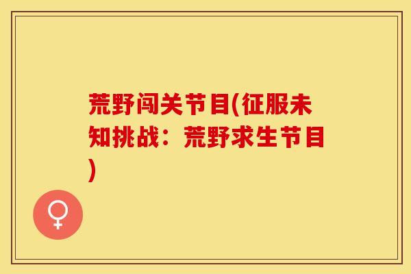 荒野闯关节目(征服未知挑战：荒野求生节目)