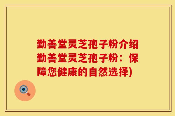 勤善堂灵芝孢子粉介绍勤善堂灵芝孢子粉:保障您健康的自然选择) 勤善堂灵芝孢子粉介绍勤善堂灵芝孢子粉:保障您健康的自然选择)