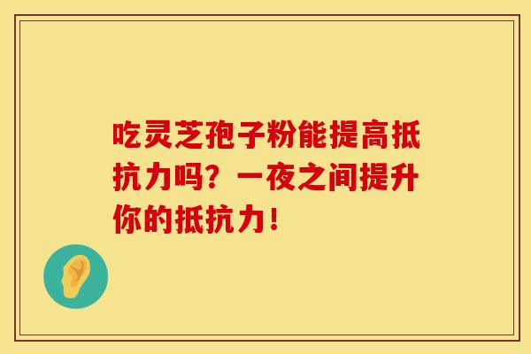 吃灵芝孢子粉能提高抵抗力吗？一夜之间提升你的抵抗力！