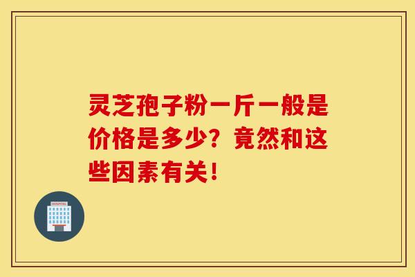 灵芝孢子粉一斤一般是价格是多少？竟然和这些因素有关！