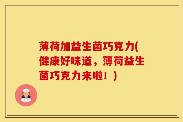薄荷加益生菌巧克力(健康好味道，薄荷益生菌巧克力来啦！)