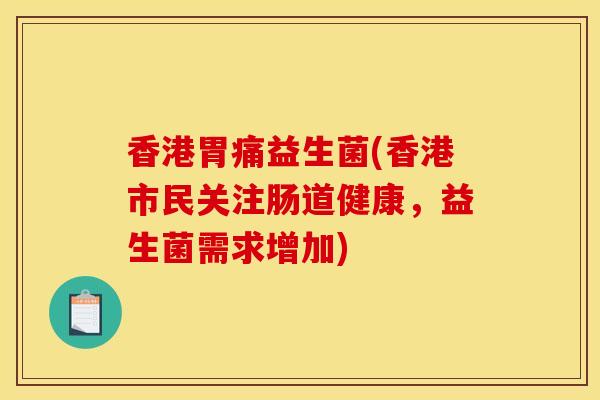 香港胃痛益生菌(香港市民关注肠道健康，益生菌需求增加)