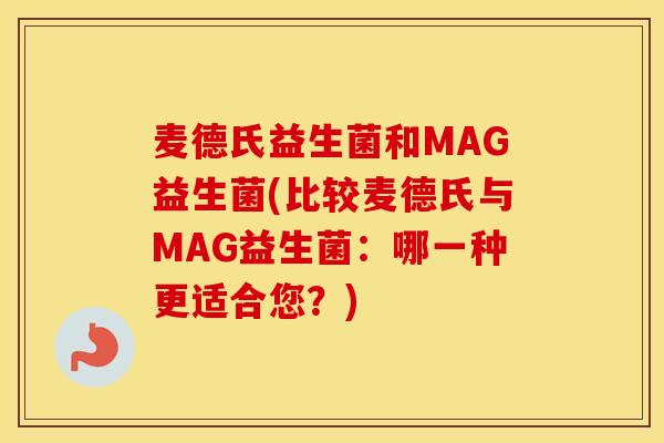 麦德氏益生菌和MAG益生菌(比较麦德氏与MAG益生菌:哪一种更适合您?) 麦德氏益生菌和MAG益生菌(比较麦德氏与MAG益生菌:哪一种更适合您?)