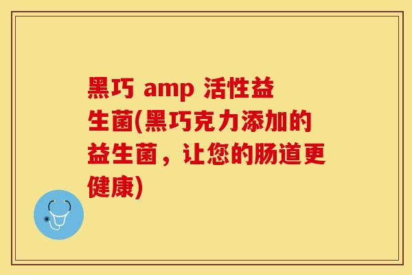 黑巧 amp 活性益生菌(黑巧克力添加的益生菌，让您的肠道更健康)