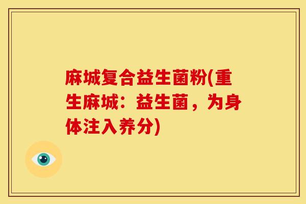 麻城复合益生菌粉(重生麻城：益生菌，为身体注入养分)