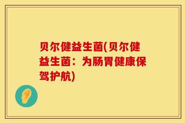贝尔健益生菌(贝尔健益生菌:为肠胃健康保驾护航) 贝尔健益生菌(贝尔健益生菌:为肠胃健康保驾护航)