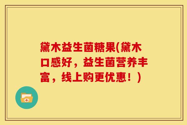 黛木益生菌糖果(黛木口感好，益生菌营养丰富，线上购更优惠！)