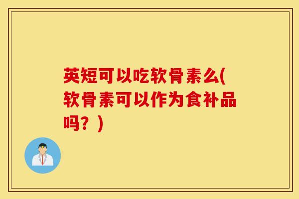 英短可以吃软骨素么(软骨素可以作为食补品吗？)