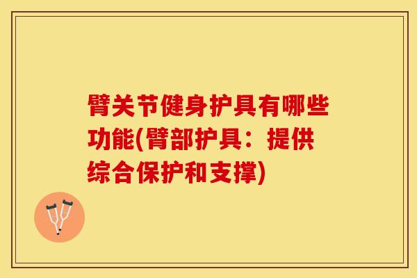 臂关节健身护具有哪些功能(臂部护具：提供综合保护和支撑)
