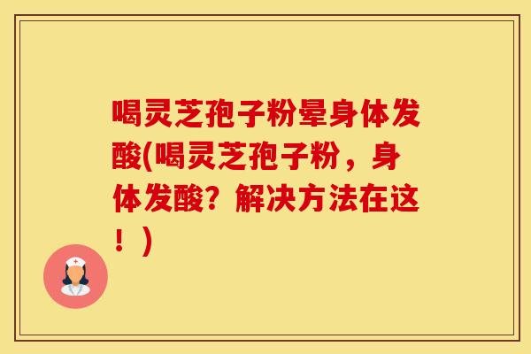 喝灵芝孢子粉晕身体发酸(喝灵芝孢子粉，身体发酸？解决方法在这！)