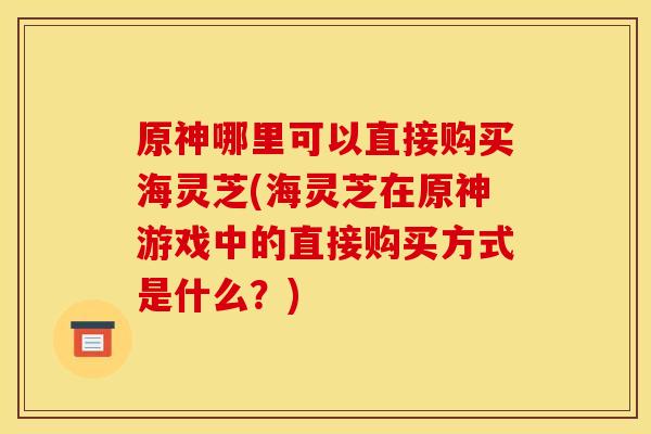 原神哪里可以直接购买海灵芝(海灵芝在原神游戏中的直接购买方式是什么？)