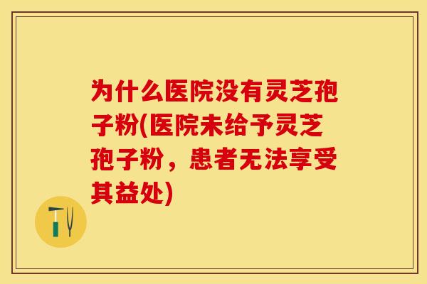 为什么医院没有灵芝孢子粉(医院未给予灵芝孢子粉，患者无法享受其益处)