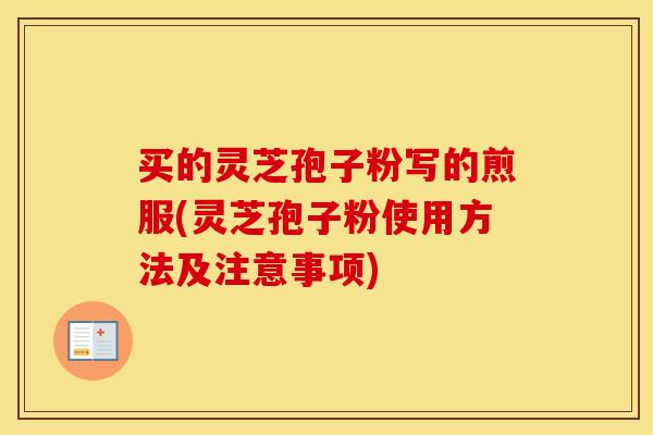 买的灵芝孢子粉写的煎服(灵芝孢子粉使用方法及注意事项)