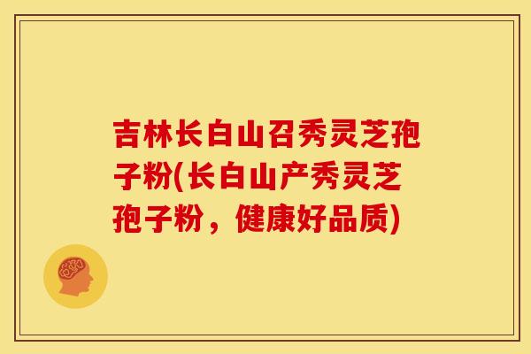 吉林长白山召秀灵芝孢子粉(长白山产秀灵芝孢子粉，健康好品质)