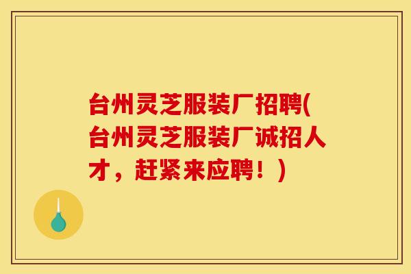 台州灵芝服装厂招聘(台州灵芝服装厂诚招人才，赶紧来应聘！)
