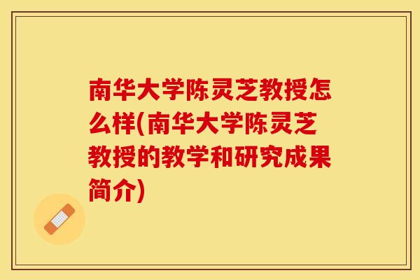 南华大学陈灵芝教授怎么样(南华大学陈灵芝教授的教学和研究成果简介)