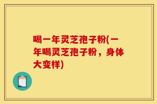 喝一年灵芝孢子粉(一年喝灵芝孢子粉，身体大变样)