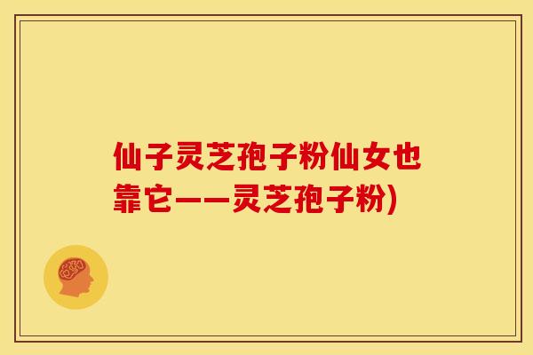 仙子灵芝孢子粉仙女也靠它——灵芝孢子粉)