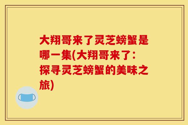 大翔哥来了灵芝螃蟹是哪一集(大翔哥来了：探寻灵芝螃蟹的美味之旅)