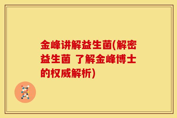 金峰讲解益生菌(解密益生菌 了解金峰博士的权威解析)