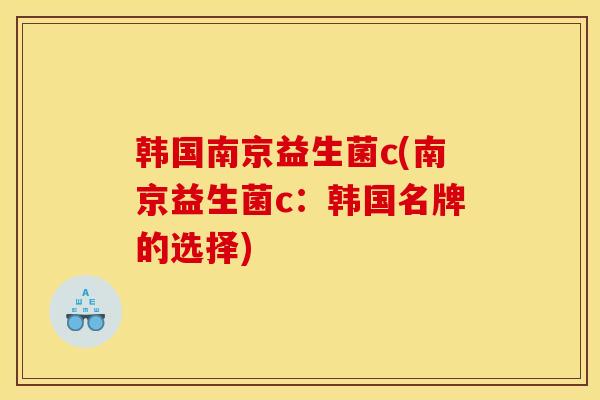 韩国南京益生菌c(南京益生菌c：韩国名牌的选择)