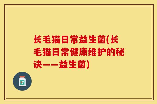 长毛猫日常益生菌(长毛猫日常健康维护的秘诀——益生菌)