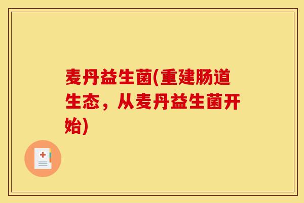 麦丹益生菌(重建肠道生态，从麦丹益生菌开始)