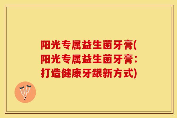 阳光专属益生菌牙膏(阳光专属益生菌牙膏：打造健康牙龈新方式)