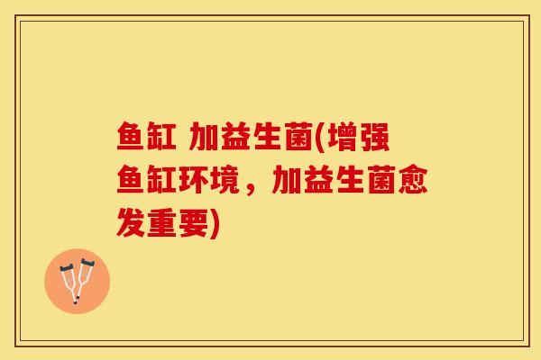 鱼缸 加益生菌(增强鱼缸环境，加益生菌愈发重要)