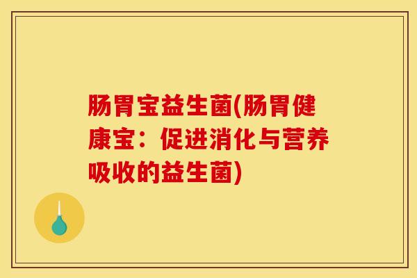 肠胃宝益生菌(肠胃健康宝：促进消化与营养吸收的益生菌)