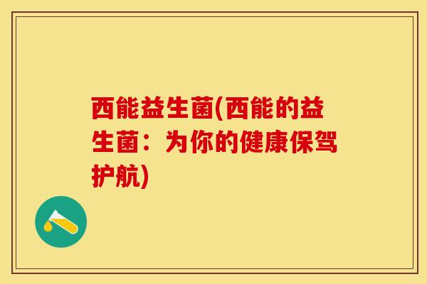西能益生菌(西能的益生菌：为你的健康保驾护航)